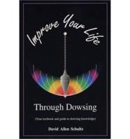 Improve Your Life Through Dowsing: Your Textbook and Guide to Dowsing Knowledge