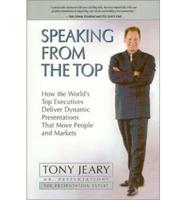 Speaking from the Top: How the World&#39;s Top Executives Deliver Dynamic Presentations That Move People and Markets