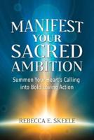 Manifest Your Sacred Ambition: Summons Your Heart's Calling into Bold, Loving Action