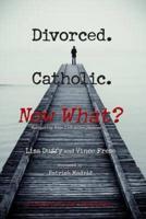 Divorced. Catholic. Now What?