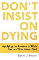 Don't Insist on Dying: Applying the Lessons of Bible Heroes Who Never Died