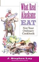 What Real Alaskans Eat: Not Your Ordinary Cookbook