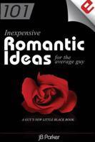 101 Inexpensive Romantic Ideas for the Average Guy: A Guy's New Little Black Book