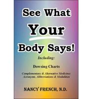 See What Your Body Says!: Including: Dowsing Charts Complementary &amp; Alternative Medicine; Acronyms, Abbreviations &amp; Modalities