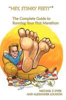 "Hey, Stinky Feet!" the Complete Guide to Running Your First Marathon
