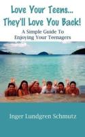 Love Your Teens... They'll Love You Back! A Simple Guide to Enjoying Your Teenagers