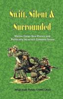 Swift, Silent and Surrounded - Marine Corps Sea Stories and Politically Incorrect Common Sense