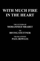 With Much Fire in the Heart: The Letters of Mohammed Mrabet to Irving Stettner Translated by Paul Bowles