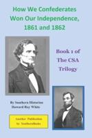 How We Confederates Won Our Independence, 1861 and 1862: Book 1 of The CSA Trilogy