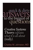 Quick and Dirty Answers to the Biggest of Questions: Creative Systems Theory Explains What It is All About (Really)