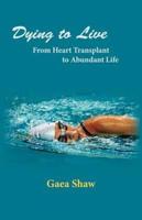 Dying to Live: From Heart Transplant to Abundant Life