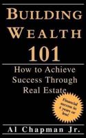 Building Wealth 101 - How to Achieve Sucess Through Real Estate