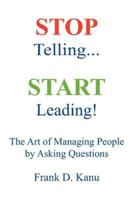 Stop Telling. Start Leading! The Art of Managing People by Asking Questions