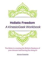 Holistic Freedom A KinesioGeek Workbook - Ten Rules to creating the Holistic Business of your dreams (and having fun doing it!)