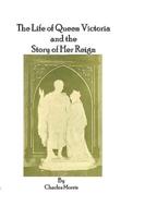 The Life of Queen Victoria and the Story of Her Reign