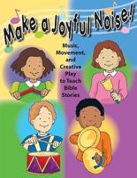 Make a Joyful Noise!: Music, Movement, and Creative Play to Teach Bible Stories: Preschool - Grade 1