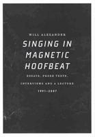 Singing in Magnetic Hoofbeat: Essays, Prose Texts, Interviews and a Lecture 1991-2007