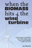 When the BioMass Hits the Wind Turbine: How we got ourselves into this mess, and how we are going to get out of it