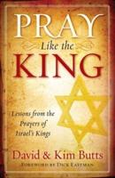 Pray Like the King: Lessons from the Prayers of Israel's Kings