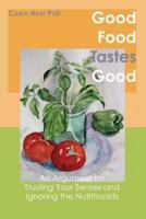 Good Food Tastes Good: An Argument for Trusting Your Senses and Ignoring the Nutritionists
