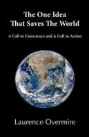 The One Idea That Saves The World: A Call to Conscience and A Call to Action