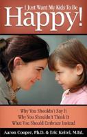 I Just Want My Kids to Be Happy!: Why You Shouldn&#39;t Say It, Why You Shouldn&#39;t Think It, What You Should Embrace Instead