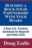 Building a Rock-Solid Partnership with Your Board: A Real-Life, Practical Guidebook for Nonprofit and Public Ceos