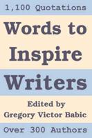 Words to Inspire Writers: A perpetual Calendar of classic Writing-related Quotations - on Writers, Writing, Words, Books, Literature, and Publishing - specifically selected to illustrate the Writing Process and to motivate Authors every day