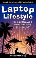 Laptop Lifestyle - How to Quit Your Job and Make a Good Living on the Internet (Volume 2 - How to Create and Sell Your Own Products)