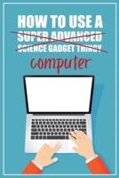 How to Use a (Super Advanced Science Gadget Thingy) Computer: A Funny Step-by-Step Guide for Computer Illiteracy + Password Log Book (Alphabetized)