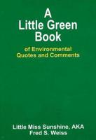 A Little Green Book of Environmental Quotes and Comments / Written by Little Miss Sunshine, A.K.A. Fred Weiss ; Edited by Fred S. Weiss and Lill Hawkins