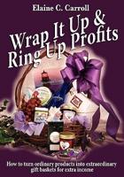 Wrap It Up &amp; Ring Up Profits: How to Turn Ordinary Products Into Extraordinary Gift Baskets for Extra Income