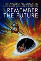 I Remember the Future: The Award-Nominated Stories of Michael A. Burstein
