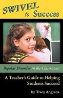 Swivel to Success - Bipolar Disorder in the Classroom: A Teacher's Guide to Helping Students Succeed
