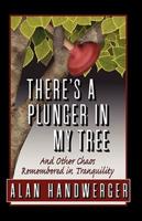 There's a Plunger in My Tree And Other Chaos Remembered in Tranquility