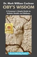 Oby's Wisdom! A Caveman's Simple Guide to Holistic Health and Wellness
