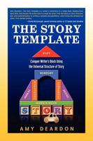 The Story Template: Conquer Writer's Block Using the Universal Structure of Story