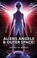 ALIENS, ANGELS & OUTER SPACE! A Biblical Investigation Into Life Beyond Earth