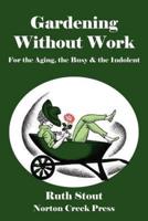 Gardening Without Work: For the Aging, the Busy & the Indolent