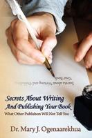Secrets About Writing And Publishing Your Book: What Other Publishers Will Not Tell You