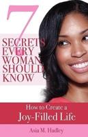 7 Secrets Every Woman Should Know: How to Create a Joy-Filled Life