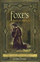 Foxe's Book of Martyrs: A history of the lives, sufferings, and triumphant deaths of the early Christians and the Protestant martyrs