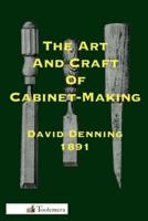 The Art and Craft of Cabinet-Making: A Practical Handbook To The Construction Of Cabinet Furniture; The Use Of Tools, Formation Of Joints, Hints On Designing And Setting Out Work, Veneering, Etc.