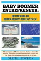 Baby Boomer Entrepreneur:  Implementing the Boomer Business Success System ® : The Complete and Proven Guide to Starting a Successful Business, having Financial Freedom with the Lifestyle that You Want while Making a Difference in the World!