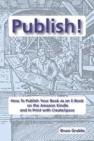 Publish!: How To Publish Your Book as an E-Book on the Amazon Kindle and in Print with CreateSpace