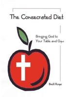 The Consecrated Diet - Bringing God to Your Table and Gym