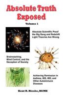 Absolute Truth Exposed - Volume 1: Applying Science to Expose the Myths and Brainwashing in the Big Bang Theory, Autoimmune Diseases, Ibd, Ketosis, Di