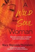 A Wild Soul Woman: 5 Earth Archetypes to Unleash Your Full Feminine Power