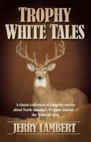 Trophy White Tales: A Classic Collection of Campfire Stories about North America S #1 Game Animal the Whitetail Deer