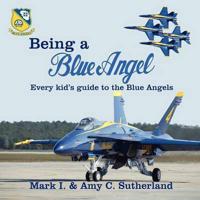 Being a Blue Angel: Every Kid's Guide to the Blue Angels